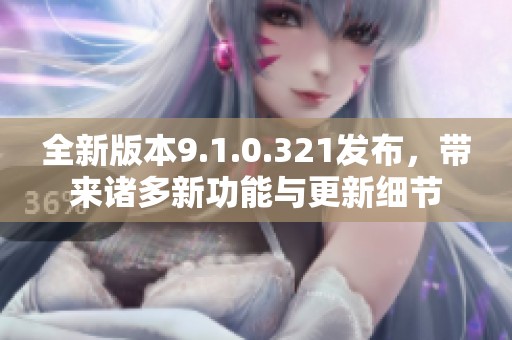 全新版本9.1.0.321發(fā)布，帶來諸多新功能與更新細節(jié)