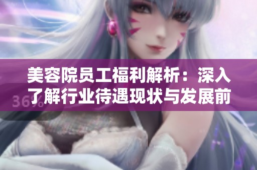 美容院員工福利解析：深入了解行業(yè)待遇現(xiàn)狀與發(fā)展前景