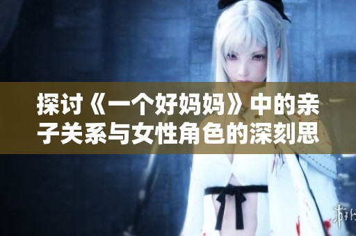 探討《一個(gè)好媽媽》中的親子關(guān)系與女性角色的深刻思考