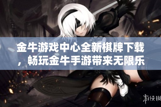 金牛游戲中心全新棋牌下載，暢玩金牛手游帶來無限樂趣