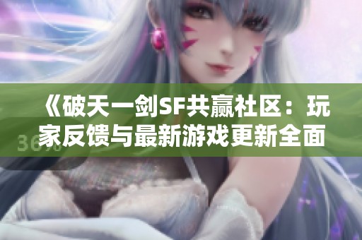 《破天一劍SF共贏社區(qū)：玩家反饋與最新游戲更新全面解析》
