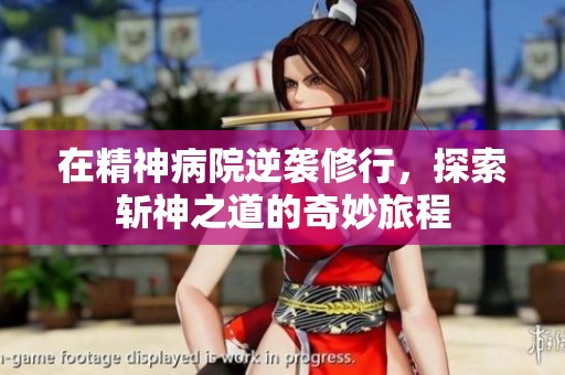 在精神病院逆襲修行，探索斬神之道的奇妙旅程