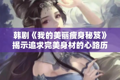 韓劇《我的美麗瘦身秘笈》揭示追求完美身材的心路歷程