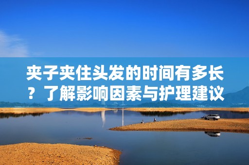 夾子夾住頭發(fā)的時間有多長<div id=