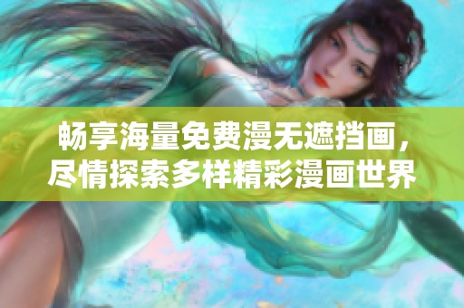 暢享海量免費(fèi)漫無遮擋畫，盡情探索多樣精彩漫畫世界