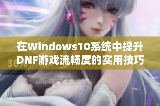 在Windows10系統(tǒng)中提升DNF游戲流暢度的實用技巧分享