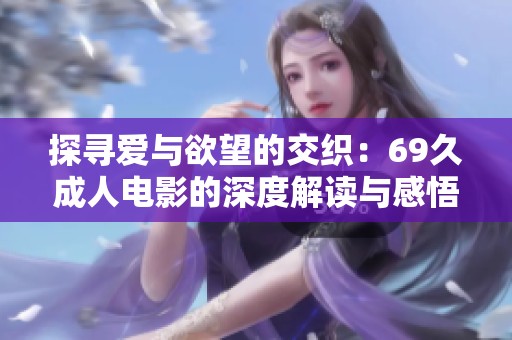探尋愛與欲望的交織：69久成人電影的深度解讀與感悟