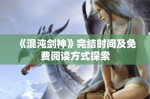 《混沌劍神》完結(jié)時(shí)間及免費(fèi)閱讀方式探索