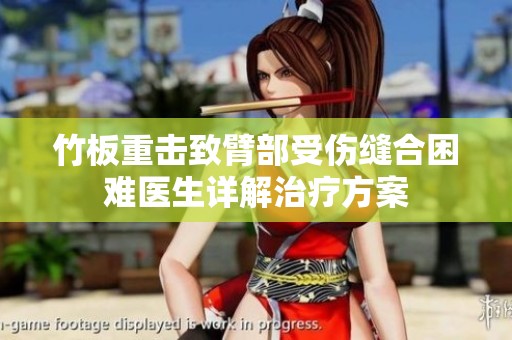 竹板重擊致臂部受傷縫合困難醫(yī)生詳解治療方案