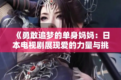 《勇敢追夢的單身媽媽：日本電視劇展現(xiàn)愛的力量與挑戰(zhàn)》