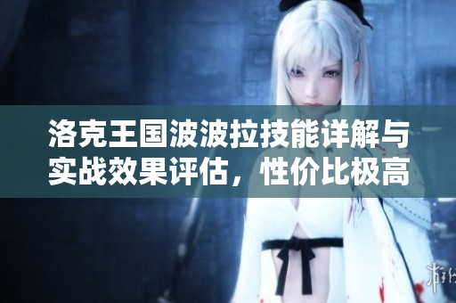 洛克王國波波拉技能詳解與實戰(zhàn)效果評估，性價比極高！