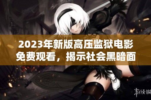 2023年新版高壓監(jiān)獄電影免費(fèi)觀看<div   id=