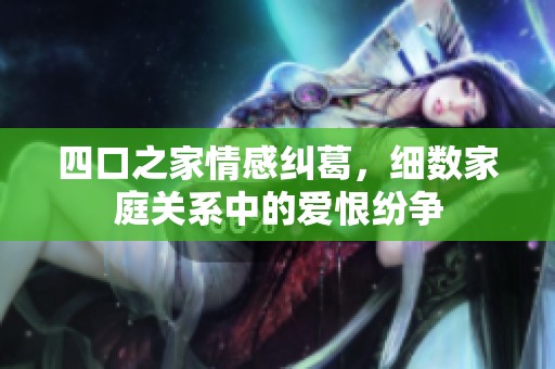 四口之家情感糾葛，細(xì)數(shù)家庭關(guān)系中的愛恨紛爭