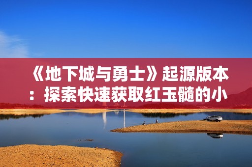 《地下城與勇士》起源版本：探索快速獲取紅玉髓的小技巧與策略！