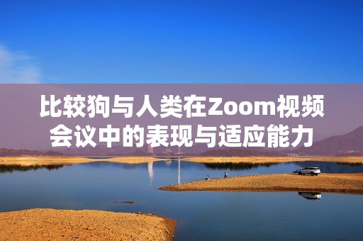 比較狗與人類在Zoom視頻會(huì)議中的表現(xiàn)與適應(yīng)能力