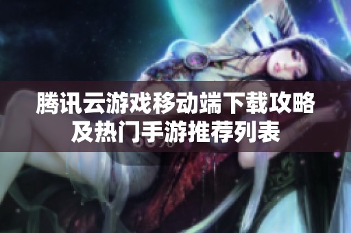 騰訊云游戲移動端下載攻略及熱門手游推薦列表