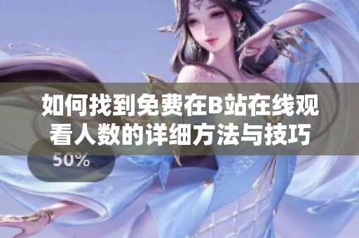 如何找到免費(fèi)在B站在線觀看人數(shù)的詳細(xì)方法與技巧