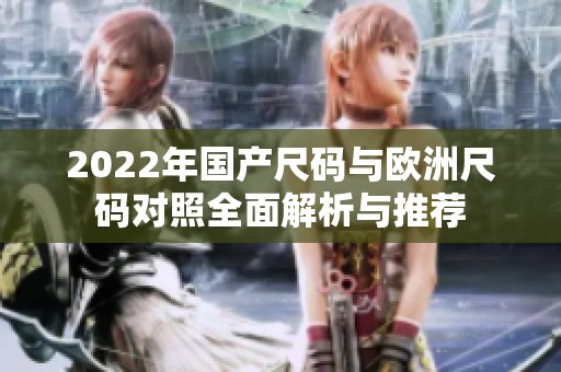 2022年國(guó)產(chǎn)尺碼與歐洲尺碼對(duì)照全面解析與推薦