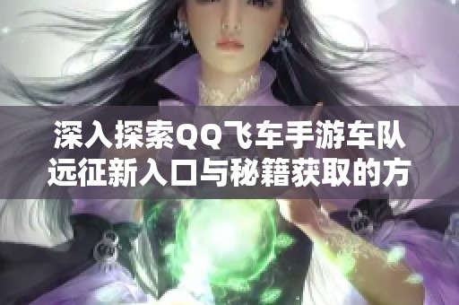 深入探索QQ飛車手游車隊遠(yuǎn)征新入口與秘籍獲取的方法解析