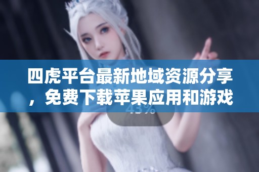 四虎平臺最新地域資源分享，免費(fèi)下載蘋果應(yīng)用和游戲禮包