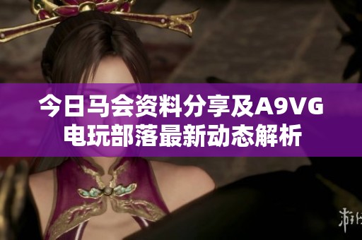 今日馬會資料分享及A9VG電玩部落最新動態(tài)解析