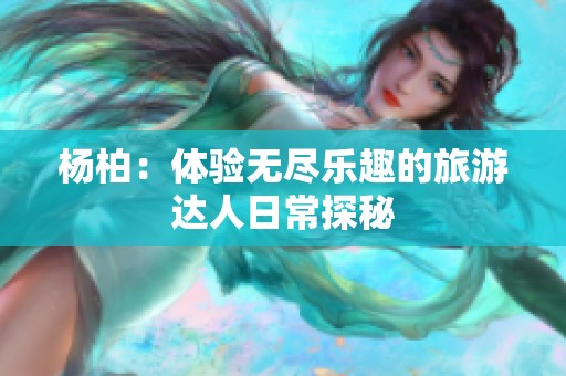 楊柏：體驗(yàn)無盡樂趣的旅游達(dá)人日常探秘