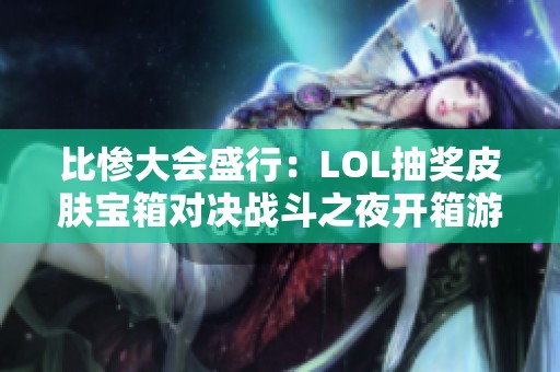 比慘大會盛行：LOL抽獎皮膚寶箱對決戰(zhàn)斗之夜開箱游戲樂趣盡享
