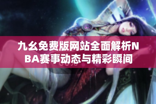九幺免費版網(wǎng)站全面解析NBA賽事動態(tài)與精彩瞬間