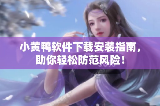 小黃鴨軟件下載安裝指南，助你輕松防范風(fēng)險(xiǎn)！