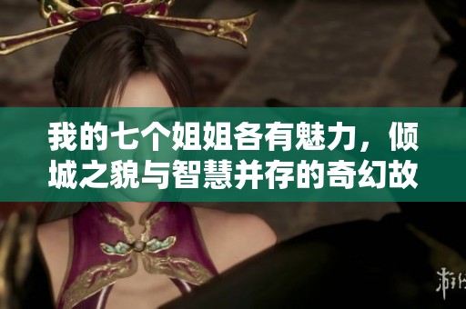 我的七個姐姐各有魅力，傾城之貌與智慧并存的奇幻故事