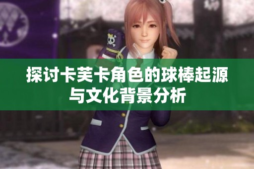 探討卡芙卡角色的球棒起源與文化背景分析