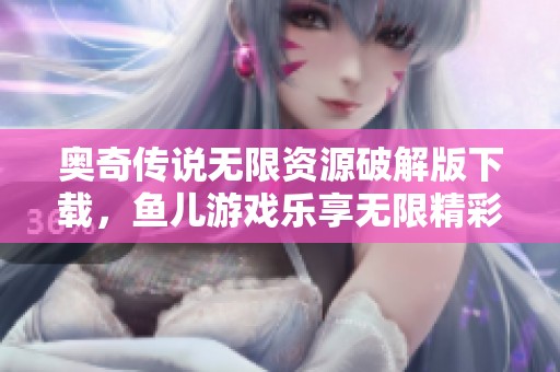 奧奇?zhèn)髡f無限資源破解版下載，魚兒游戲樂享無限精彩體驗(yàn)