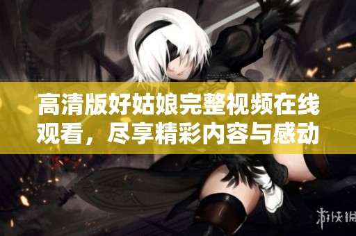 高清版好姑娘完整視頻在線觀看，盡享精彩內(nèi)容與感動瞬間