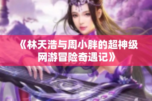 《林天浩與周小胖的超神級網游冒險奇遇記》