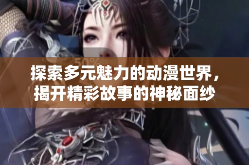 探索多元魅力的動漫世界，揭開精彩故事的神秘面紗