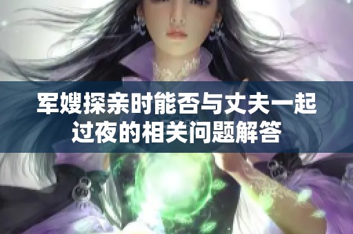 軍嫂探親時(shí)能否與丈夫一起過(guò)夜的相關(guān)問(wèn)題解答