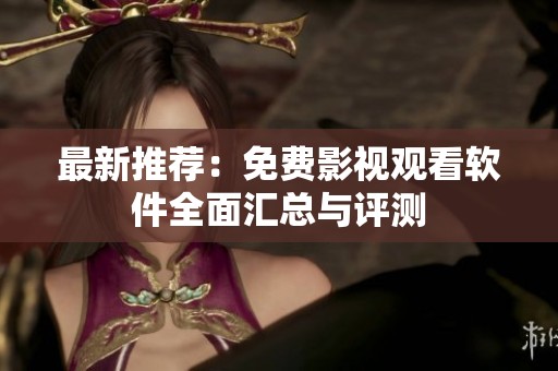 最新推薦：免費(fèi)影視觀看軟件全面匯總與評(píng)測(cè)