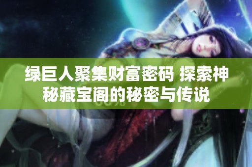 綠巨人聚集財(cái)富密碼 探索神秘藏寶閣的秘密與傳說(shuō)