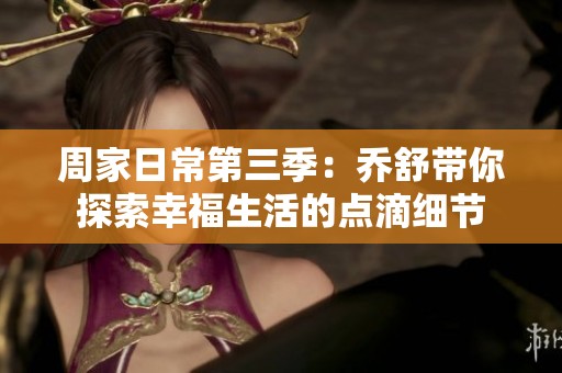 周家日常第三季：喬舒帶你探索幸福生活的點滴細(xì)節(jié)