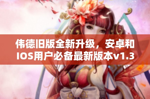 偉德舊版全新升級，安卓和IOS用戶必備最新版本v1.34.2