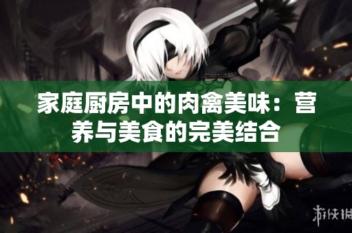 家庭廚房中的肉禽美味：營養(yǎng)與美食的完美結(jié)合