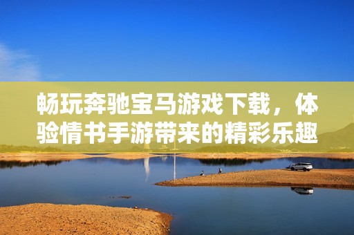 暢玩奔馳寶馬游戲下載，體驗(yàn)情書手游帶來的精彩樂趣
