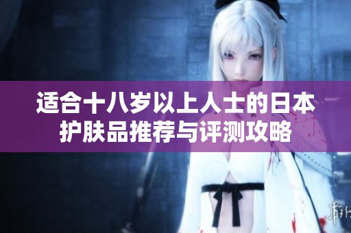 適合十八歲以上人士的日本護膚品推薦與評測攻略