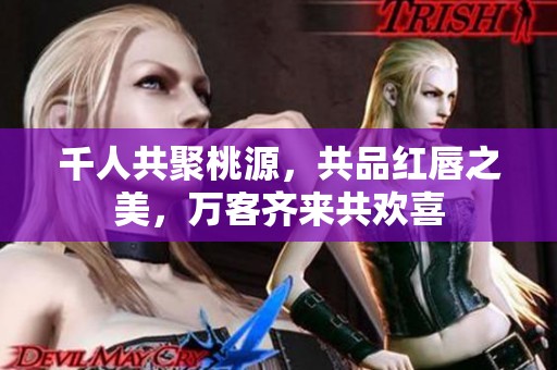 千人共聚桃源，共品紅唇之美，萬客齊來共歡喜