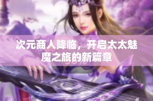 次元商人降臨，開(kāi)啟太太魅魔之旅的新篇章