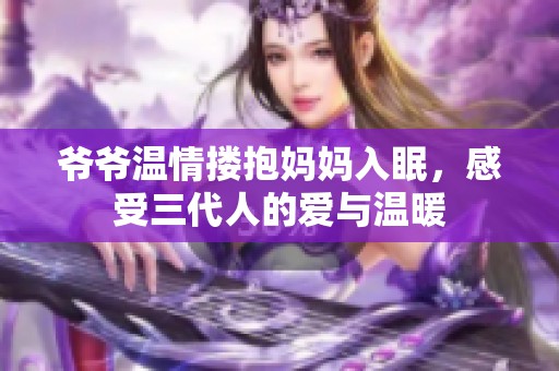 爺爺溫情摟抱媽媽入眠<div   id=