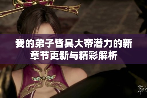 我的弟子皆具大帝潛力的新章節(jié)更新與精彩解析