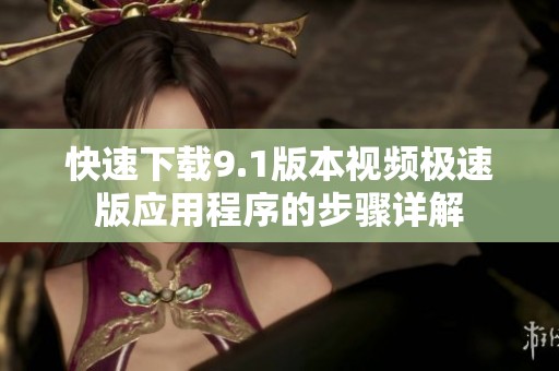 快速下載9.1版本視頻極速版應(yīng)用程序的步驟詳解
