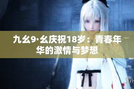 九幺9·幺慶祝18歲：青春年華的激情與夢想