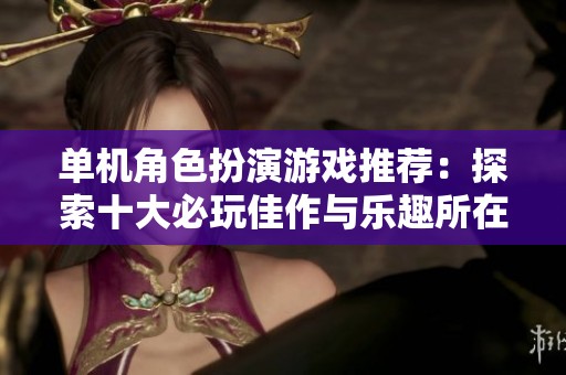 單機角色扮演游戲推薦：探索十大必玩佳作與樂趣所在